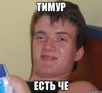 тимур есть че