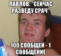 павлов: "сейчас разведу срач" 100 сообщей - 1 сообщение