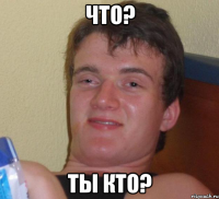 что? ты кто?