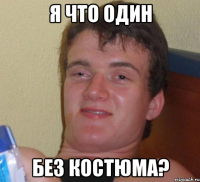 я что один без костюма?