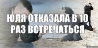 Юля отказала в 10 раз встречаться