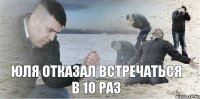 Юля отказал встречаться в 10 раз