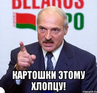  картошки этому хлопцу!