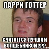 пaрри готтер считается лучшим волшебником???