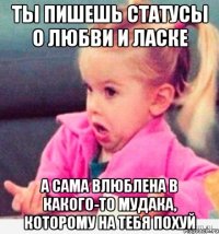 ты пишешь статусы о любви и ласке а сама влюблена в какого-то мудака, которому на тебя похуй