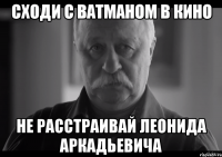 сходи с ватманом в кино не расстраивай леонида аркадьевича