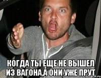  когда ты еще не вышел из вагона,а они уже прут