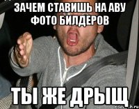 зачем ставишь на аву фото билдеров ты же дрыщ