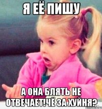 я её пишу а она блять не отвечает!чё за хуйня?