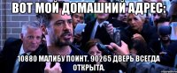 вот мой домашний адрес: 10880 малибу поинт. 90265 дверь всегда открыта.