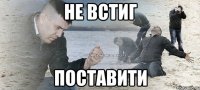 не встиг поставити