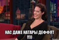  нас даже натары деффят !!))