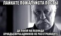 лайкате пожалуйста посты да похуй на леонида аркадьевича,админов не расстраивайте