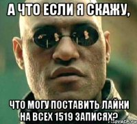 а что если я скажу, что могу поставить лайки на всех 1519 записях?