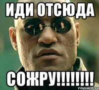 иди отсюда сожру!!!