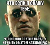 что если я скажу тебе, что можно пойти в наряд, и не ныть об этом каждый раз