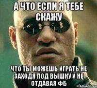 а что если я тебе скажу что ты можешь играть не заходя под вышку и не отдавая фб