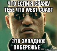 что если я скажу тебе что west coast это западное побережье ...