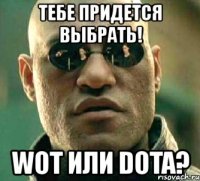 тебе придется выбрать! wot или dota?