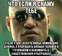 что если я скажу тебе что не стоит делать новые номинации дефиле, а разрешить больше человек в групповом и напомнить о существовании отыгрыша?