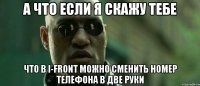 а что если я скажу тебе что в i-front можно сменить номер телефона в две руки