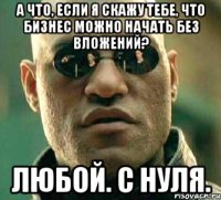 а что, если я скажу тебе, что бизнес можно начать без вложений? любой. с нуля.