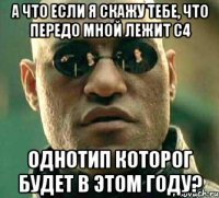 а что если я скажу тебе, что передо мной лежит с4 однотип которог будет в этом году?