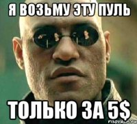 я возьму эту пуль только за 5$