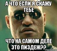 а что если я скажу тебе что на самом деле это пиздеж??