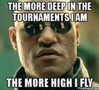 the more deep in the tournaments i am the more high i fly