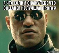 а что если я скажу тебе что ccleaner не лучшая прога ? 