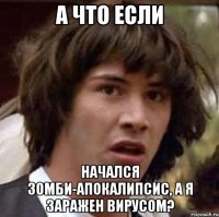 а что если начался зомби-апокалипсис, а я заражен вирусом?