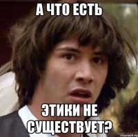 а что есть этики не существует?