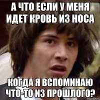 а что если у меня идет кровь из носа когда я вспоминаю что-то из прошлого?