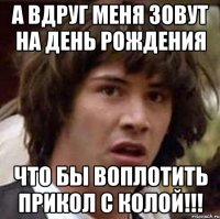 а вдруг меня зовут на день рождения что бы воплотить прикол с колой!!!