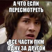 а что если пересмотреть все части пкм одну за другой