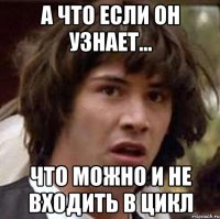 а что если он узнает... что можно и не входить в цикл