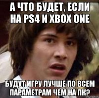 а что будет, если на ps4 и xbox one будут игру лучше по всем параметрам чем на пк?