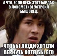 а что, если весь этот бардак в локомотиве устроил бышовец, чтобы люди хотели вернуть хотя бы его