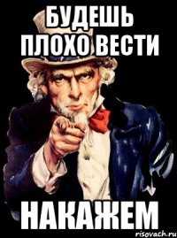 будешь плохо вести накажем