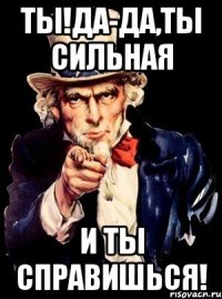 ты!да-да,ты сильная и ты справишься!