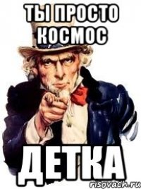 ты просто космос детка