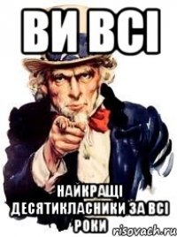 ви всі найкращі десятикласники за всі роки