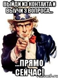 выйди из контакта и выучи 3 вопроса... ...прямо сейчас!