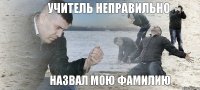 учитель неправильно назвал мою фамилию