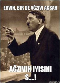 ERVIN, BIR DE AĞZIVI AÇSAN AĞZIVIN IYISINI S....!