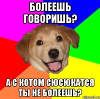 болеешь говоришь? а с котом сюсюкатся ты не болеешь?