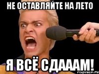 не оставляйте на лето я всё сдааам!