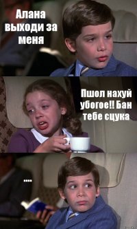 Алана выходи за меня Пшол нахуй убогое!! Бан тебе сцука ....