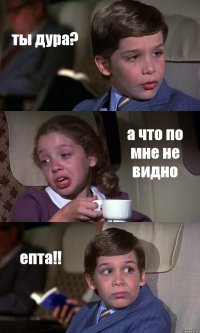 ты дура? а что по мне не видно епта!!